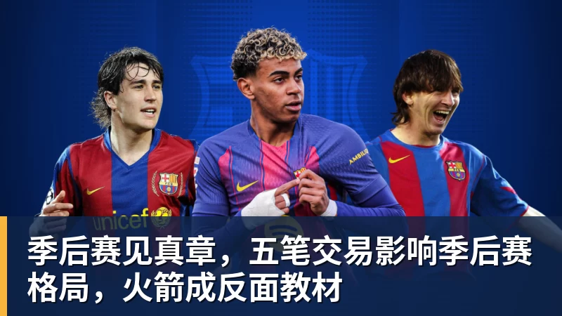 季后赛见真章，五笔交易影响季后赛格局，火箭成反面教材