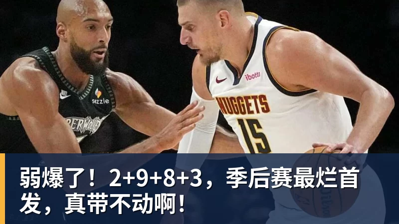 弱爆了！2+9+8+3，季后赛最烂首发，真带不动啊！