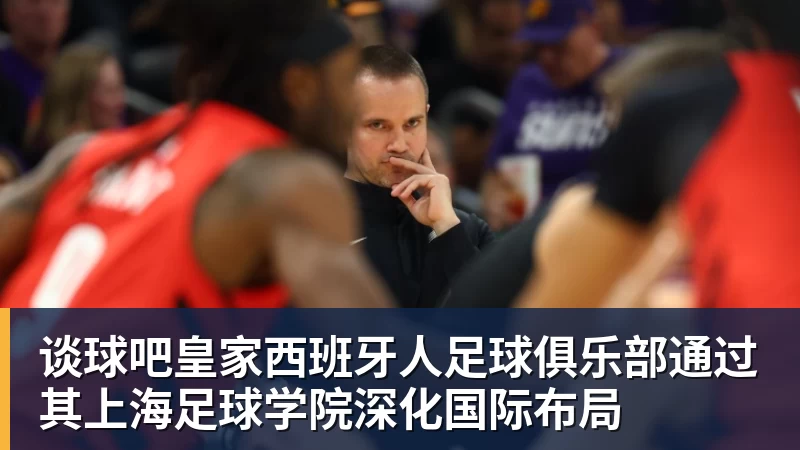 谈球吧皇家西班牙人足球俱乐部通过其上海足球学院深化国际布局