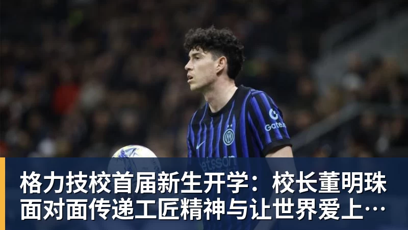格力技校首届新生开学：校长董明珠面对面传递工匠精神与让世界爱上中国造的价值观