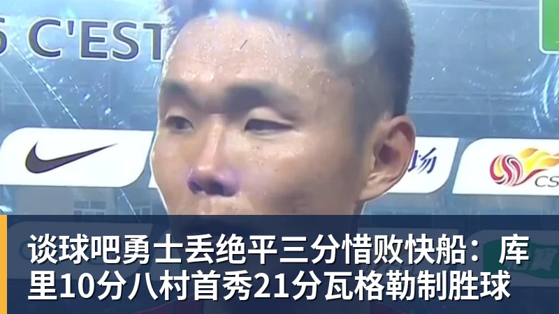 谈球吧勇士丢绝平三分惜败快船：库里10分八村首秀21分瓦格勒制胜球